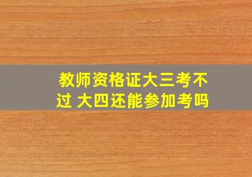 教师资格证大三考不过 大四还能参加考吗